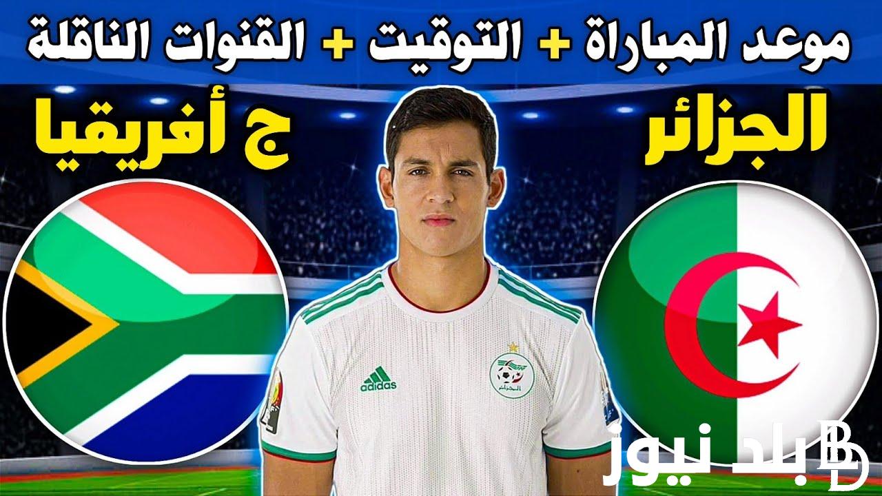 “المباراة النارية” موعد مباراة الجزائر وجنوب افريقيا والقنوات الناقلة علي النايل سات بجودة HD