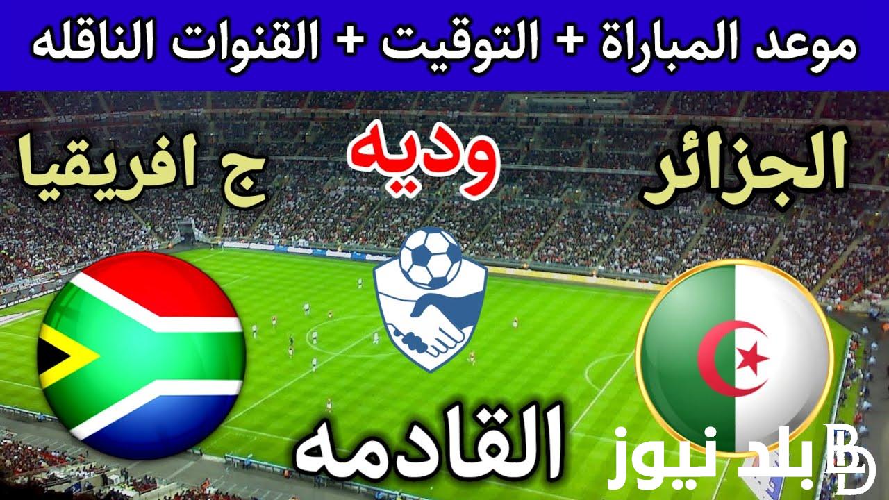 موعد مباراة الجزائر وجنوب افريقيا الودية 2024 والقنوات الناقلة