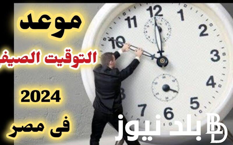 “60 دقيقة للأمام” العمل بالتوقيت الصيفي2024 وموعد تغير الساعة للتوقيت الصيفي
