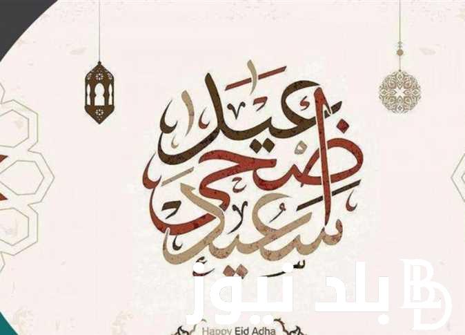 “اقوي العبارات” تهنئة عيد الأضحى قصيرة 2024 للأهل والاحباب