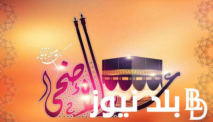 رسائل تهنئة عيد الأضحى اسلامية ..”تقبل الله أعمالكم وطاعتكم وأعاد العيد بالفرحة علينا وعليكم وكل عام وأنتم الخير”
