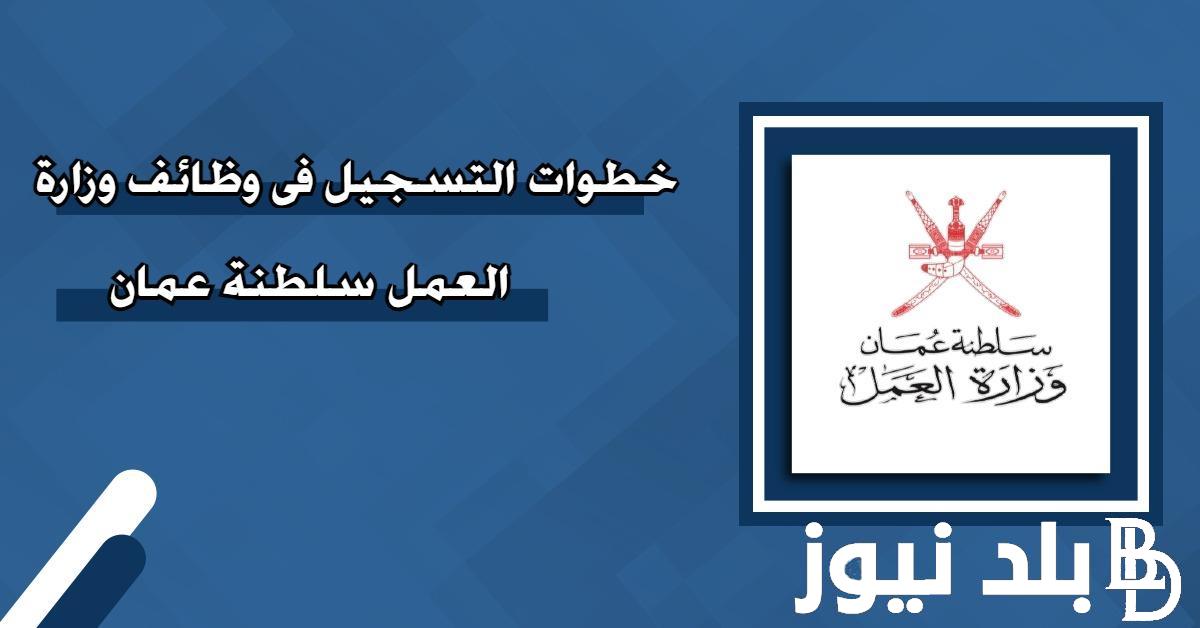 “سجل الآن” رابط التسجيل في القوى العاملة سلطنة عمان 2024 وأهم الشروط اللازمة عبر mol.gov.om