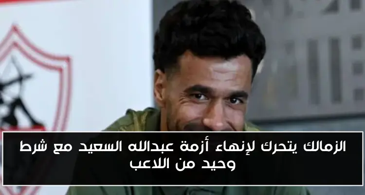 الزمالك يتحرك لإنهاء أزمة عبدالله السعيد مع شرط وحيد من اللاعب