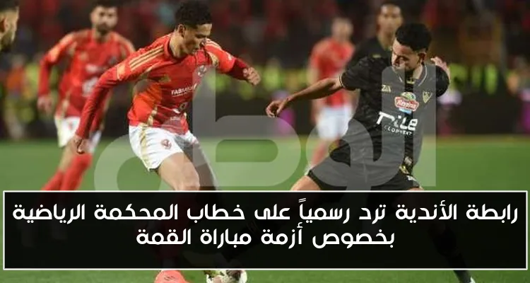 رابطة الأندية ترد رسمياً على خطاب المحكمة الرياضية بخصوص أزمة مباراة القمة