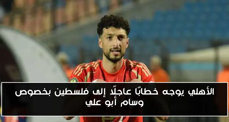 الأهلي يوجه خطابًا عاجلًا إلى فلسطين بخصوص وسام أبو علي