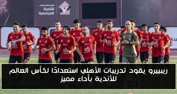 ريبييرو يقود تدريبات الأهلي استعدادًا لكأس العالم للأندية بأداء مميز