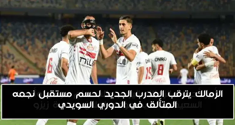 الزمالك يترقب المدرب الجديد لحسم مستقبل نجمه المتألق في الدوري السويدي