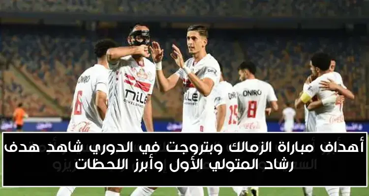 أهداف مباراة الزمالك وبتروجت في الدوري شاهد هدف رشاد المتولي الأول وأبرز اللحظات