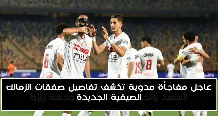 عاجل مفاجأة مدوية تكشف تفاصيل صفقات الزمالك الصيفية الجديدة