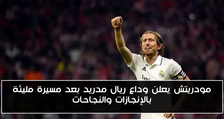 مودريتش يعلن وداع ريال مدريد بعد مسيرة مليئة بالإنجازات والنجاحات