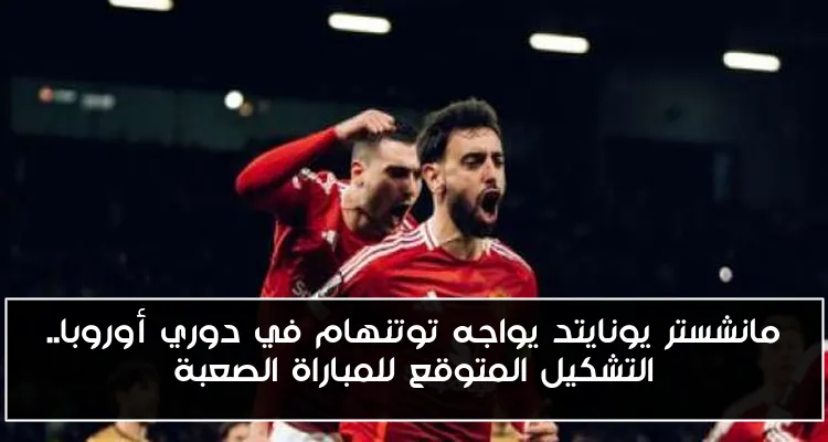 مانشستر يونايتد يواجه توتنهام في دوري أوروبا.. التشكيل المتوقع للمباراة الصعبة