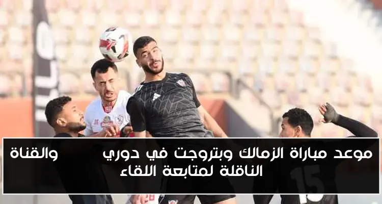 موعد مباراة الزمالك وبتروجت في دوري Nile والقناة الناقلة لمتابعة اللقاء
