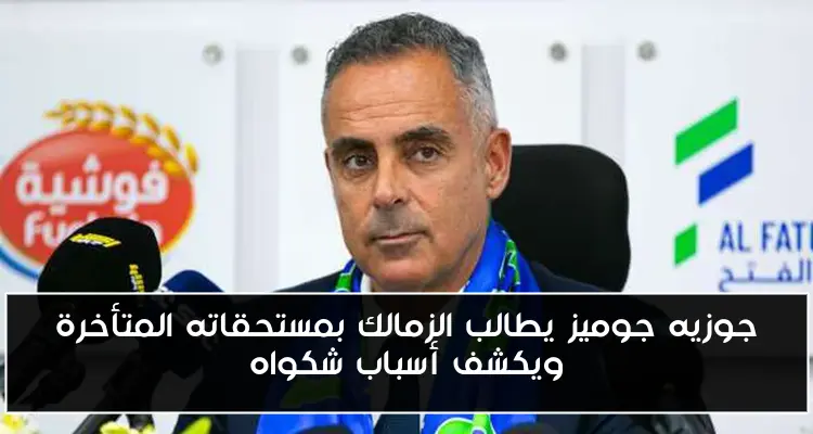 جوزيه جوميز يطالب الزمالك بمستحقاته المتأخرة ويكشف أسباب شكواه