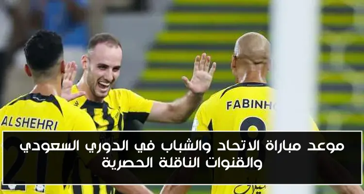 موعد مباراة الاتحاد والشباب في الدوري السعودي والقنوات الناقلة الحصرية