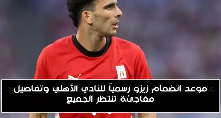 موعد انضمام زيزو رسمياً للنادي الأهلي وتفاصيل مفاجئة تنتظر الجميع