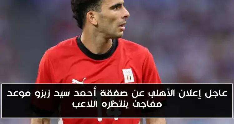 عاجل إعلان الأهلي عن صفقة أحمد سيد زيزو موعد مفاجئ ينتظره اللاعب