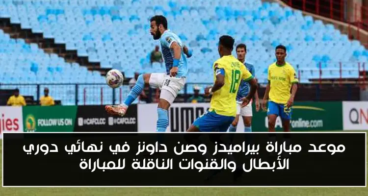 موعد مباراة بيراميدز وصن داونز في نهائي دوري الأبطال والقنوات الناقلة للمباراة
