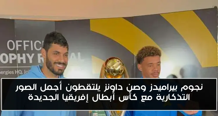 نجوم بيراميدز وصن داونز يلتقطون أجمل الصور التذكارية مع كأس أبطال إفريقيا الجديدة