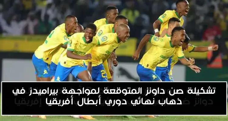 تشكيلة صن داونز المتوقعة لمواجهة بيراميدز في ذهاب نهائي دوري أبطال أفريقيا