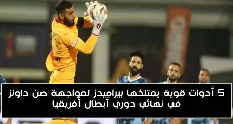 5 أدوات قوية يمتلكها بيراميدز لمواجهة صن داونز في نهائي دوري أبطال أفريقيا