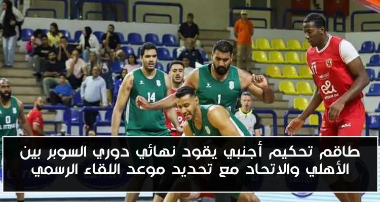 طاقم تحكيم أجنبي يقود نهائي دوري السوبر بين الأهلي والاتحاد مع تحديد موعد اللقاء الرسمي