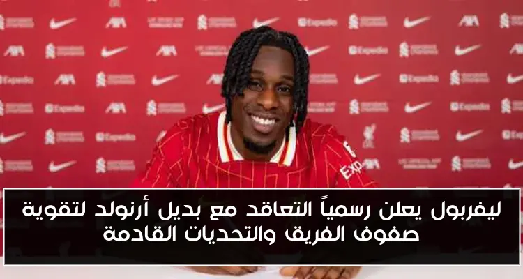ليفربول يعلن رسمياً التعاقد مع بديل أرنولد لتقوية صفوف الفريق والتحديات القادمة