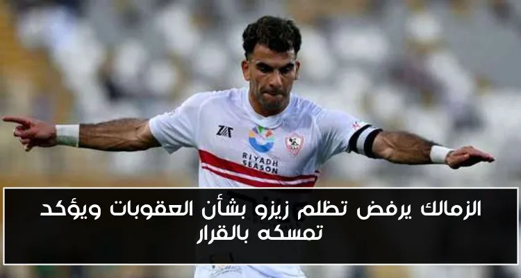 الزمالك يرفض تظلم زيزو بشأن العقوبات ويؤكد تمسكه بالقرار
