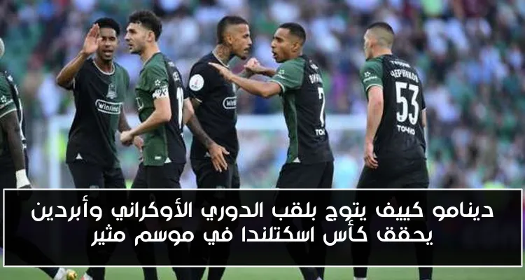 دينامو كييف يتوج بلقب الدوري الأوكراني وأبردين يحقق كأس اسكتلندا في موسم مثير