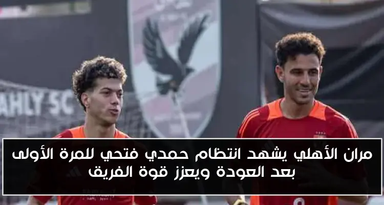 مران الأهلي يشهد انتظام حمدي فتحي للمرة الأولى بعد العودة ويعزز قوة الفريق