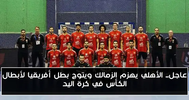 عاجل.. الأهلي يهزم الزمالك ويتوج بطل أفريقيا لأبطال الكأس في كرة اليد