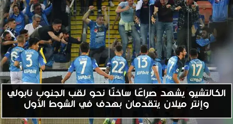 الكالتشيو يشهد صراعًا ساخنًا نحو لقب الجنوب نابولي وإنتر ميلان يتقدمان بهدف في الشوط الأول