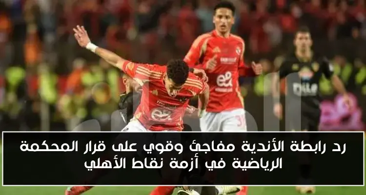 رد رابطة الأندية مفاجئ وقوي على قرار المحكمة الرياضية في أزمة نقاط الأهلي