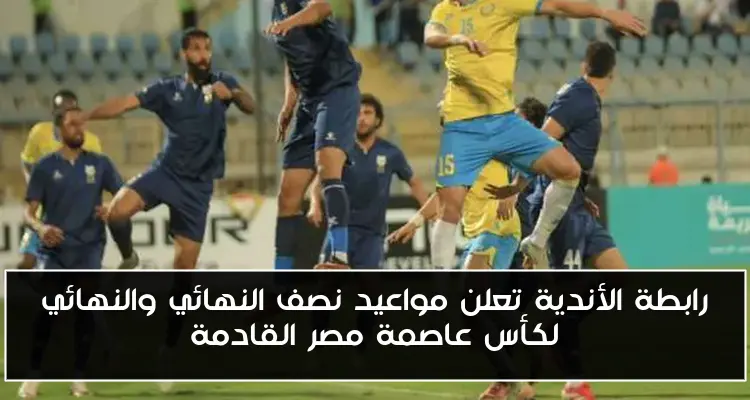 رابطة الأندية تعلن مواعيد نصف النهائي والنهائي لكأس عاصمة مصر القادمة