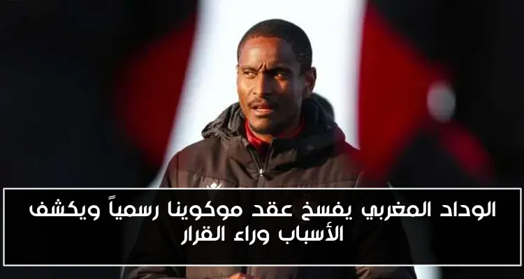 الوداد المغربي يفسخ عقد موكوينا رسمياً ويكشف الأسباب وراء القرار