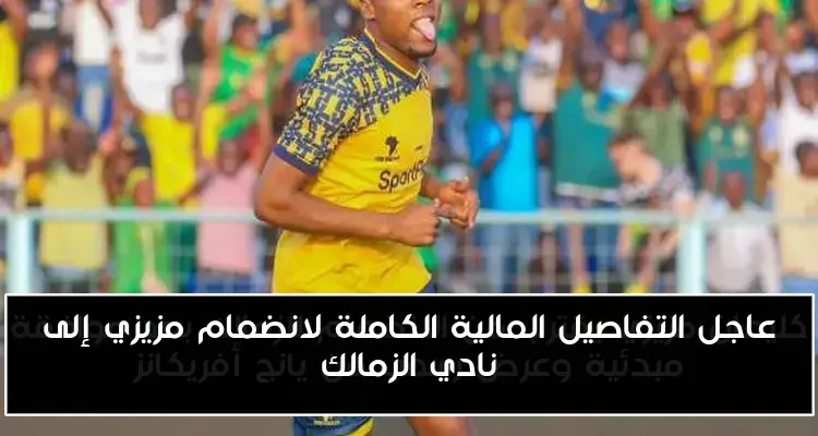 عاجل التفاصيل المالية الكاملة لانضمام مزيزي إلى نادي الزمالك