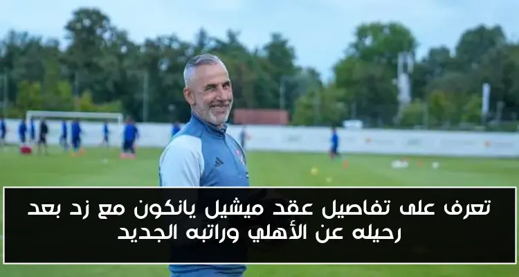 تعرف على تفاصيل عقد ميشيل يانكون مع زد بعد رحيله عن الأهلي وراتبه الجديد