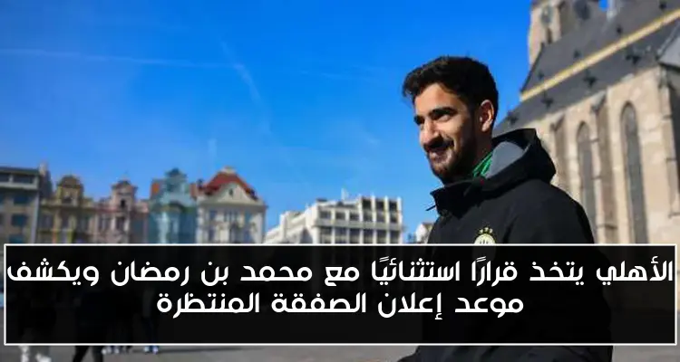 الأهلي يتخذ قرارًا استثنائيًا مع محمد بن رمضان ويكشف موعد إعلان الصفقة المنتظرة