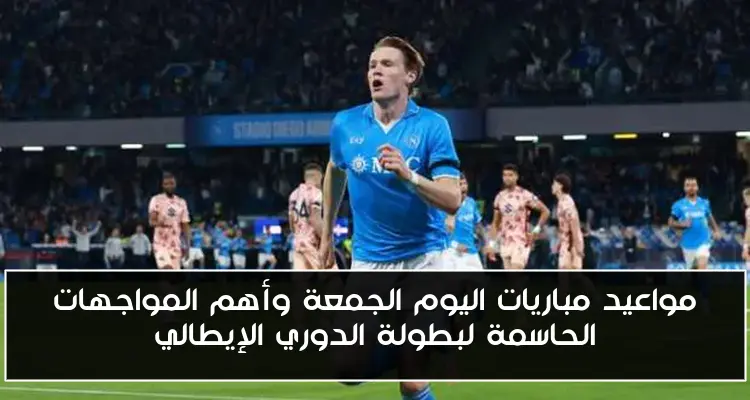 مواعيد مباريات اليوم الجمعة وأهم المواجهات الحاسمة لبطولة الدوري الإيطالي