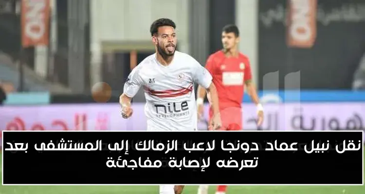 نقل نبيل عماد دونجا لاعب الزمالك إلى المستشفى بعد تعرضه لإصابة مفاجئة