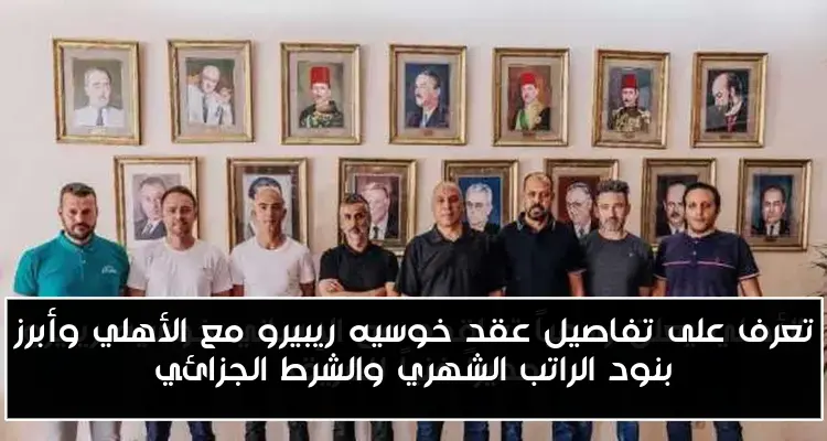تعرف على تفاصيل عقد خوسيه ريبيرو مع الأهلي وأبرز بنود الراتب الشهري والشرط الجزائي