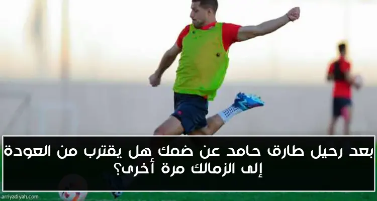 بعد رحيل طارق حامد عن ضمك هل يقترب من العودة إلى الزمالك مرة أخرى؟