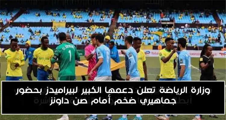 وزارة الرياضة تعلن دعمها الكبير لبيراميدز بحضور جماهيري ضخم أمام صن داونز