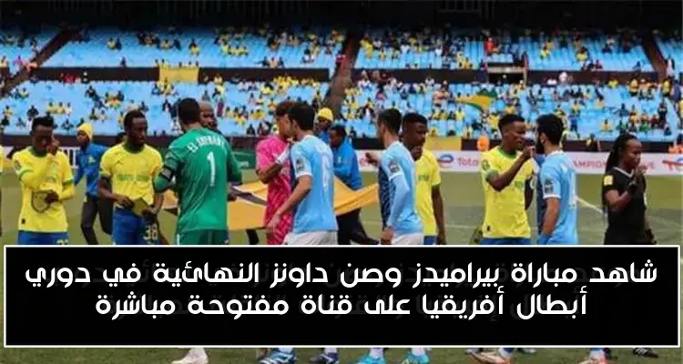شاهد مباراة بيراميدز وصن داونز النهائية في دوري أبطال أفريقيا على قناة مفتوحة مباشرة