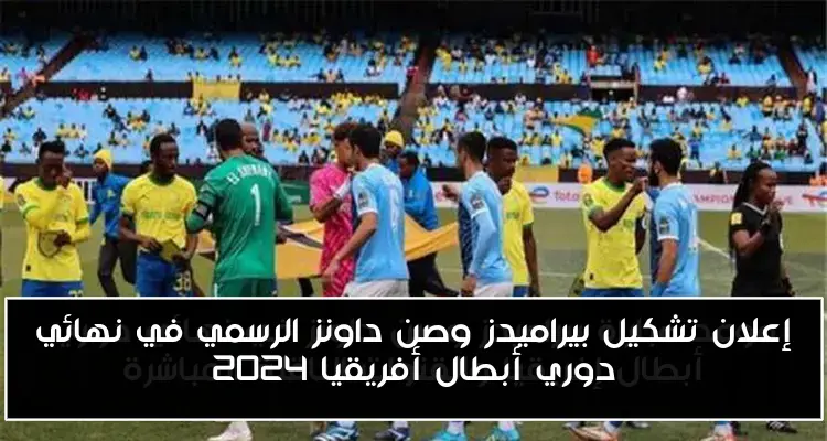 إعلان تشكيل بيراميدز وصن داونز الرسمي في نهائي دوري أبطال أفريقيا 2024
