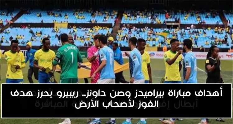 أهداف مباراة بيراميدز وصن داونز.. ريبيرو يحرز هدف الفوز لأصحاب الأرض