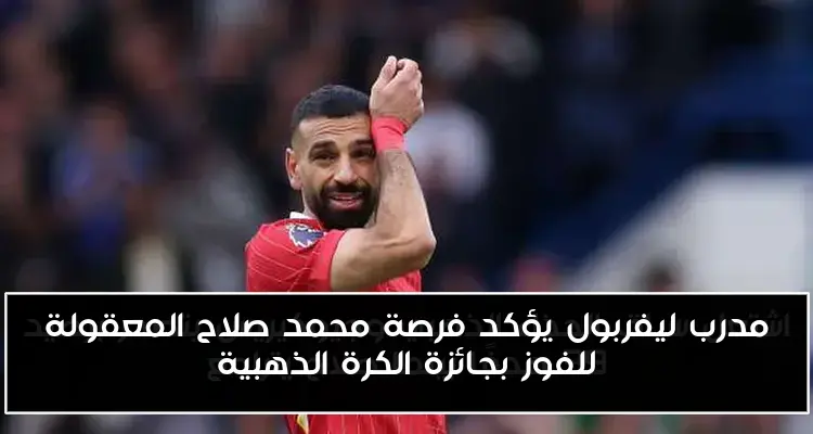 مدرب ليفربول يؤكد فرصة محمد صلاح المعقولة للفوز بجائزة الكرة الذهبية