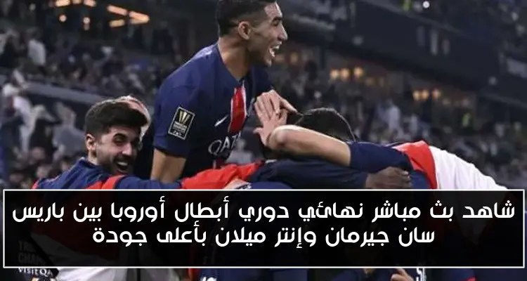 شاهد بث مباشر نهائي دوري أبطال أوروبا بين باريس سان جيرمان وإنتر ميلان بأعلى جودة