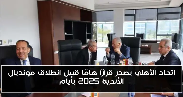 اتحاد الأهلي يصدر قرارًا هامًا قبيل انطلاق مونديال الأندية 2025 بأيام