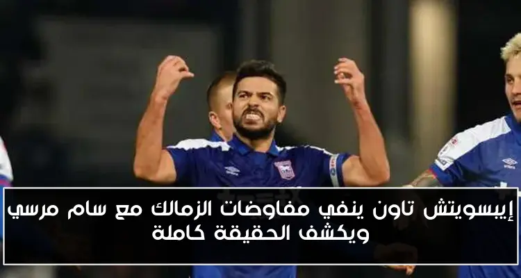 إيبسويتش تاون ينفي مفاوضات الزمالك مع سام مرسي ويكشف الحقيقة كاملة