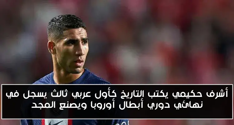 أشرف حكيمي يكتب التاريخ كأول عربي ثالث يسجل في نهائي دوري أبطال أوروبا ويصنع المجد